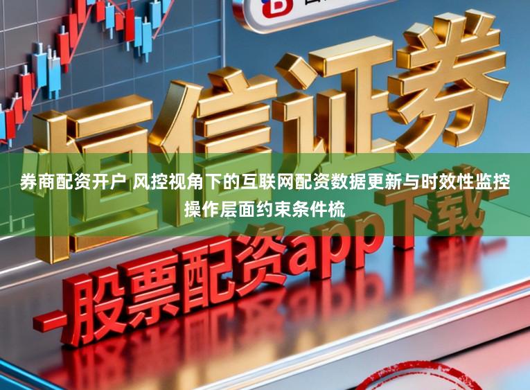 券商配资开户 风控视角下的互联网配资数据更新与时效性监控操作层面约束条件梳