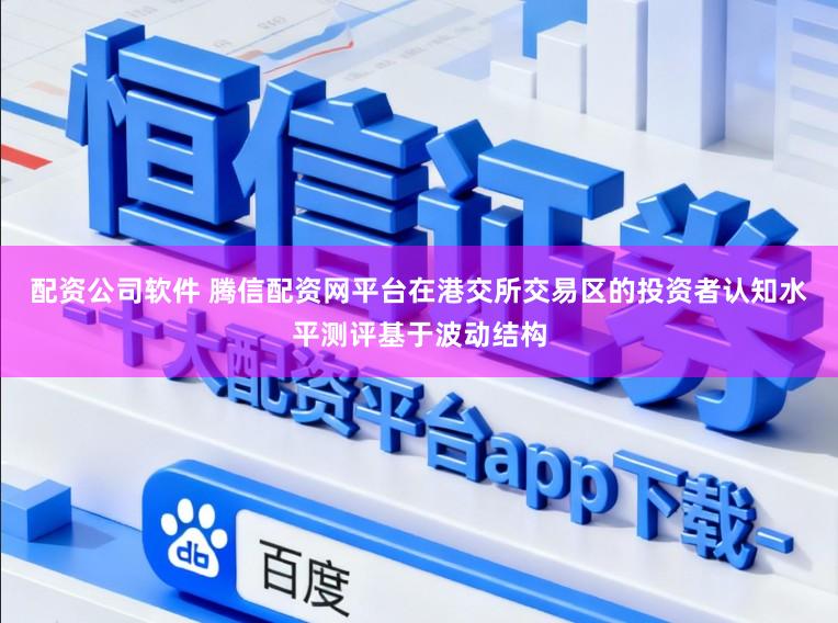 配资公司软件 腾信配资网平台在港交所交易区的投资者认知水平测评基于波动结构