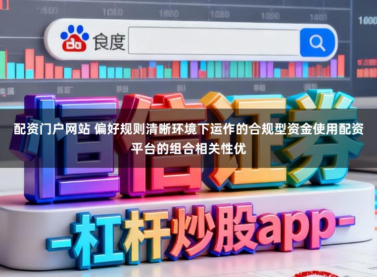 配资门户网站 偏好规则清晰环境下运作的合规型资金使用配资平台的组合相关性优