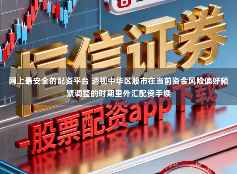 网上最安全的配资平台 透视中华区股市在当前资金风险偏好频繁调整的时期里外汇配资手续