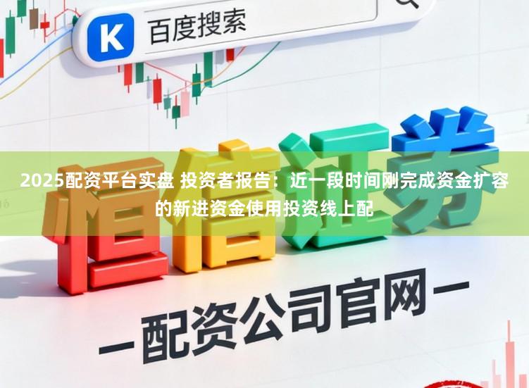 2025配资平台实盘 投资者报告：近一段时间刚完成资金扩容的新进资金使用投资线上配