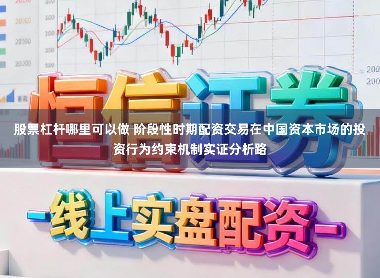股票杠杆哪里可以做 阶段性时期配资交易在中国资本市场的投资行为约束机制实证分析路