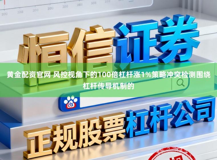 黄金配资官网 风控视角下的100倍杠杆涨1%策略冲突检测围绕杠杆传导机制的
