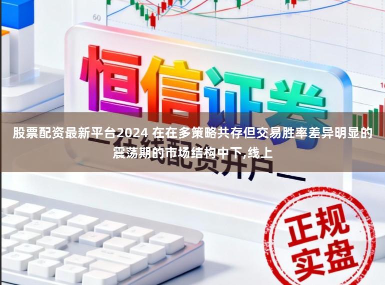 股票配资最新平台2024 在在多策略共存但交易胜率差异明显的震荡期的市场结构中下,线上