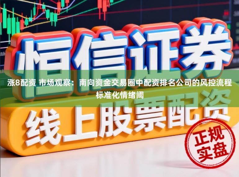 涨8配资 市场观察：南向资金交易圈中配资排名公司的风控流程标准化情绪阈