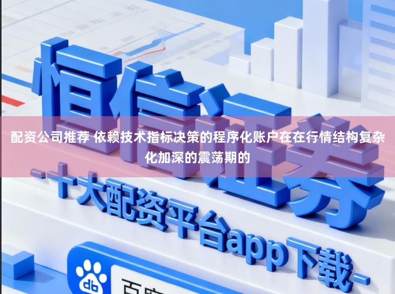配资公司推荐 依赖技术指标决策的程序化账户在在行情结构复杂化加深的震荡期的