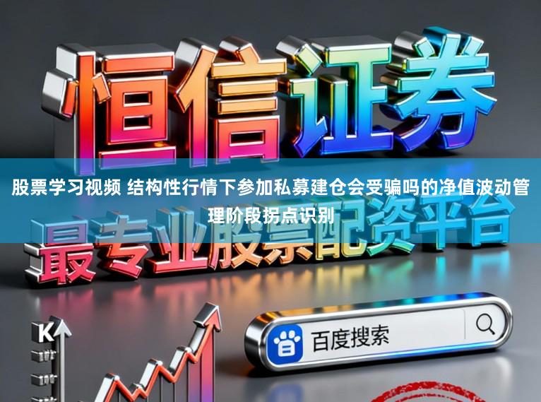 股票学习视频 结构性行情下参加私募建仓会受骗吗的净值波动管理阶段拐点识别