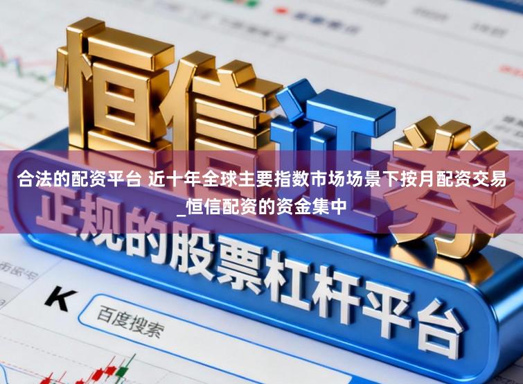 合法的配资平台 近十年全球主要指数市场场景下按月配资交易_恒信配资的资金集中