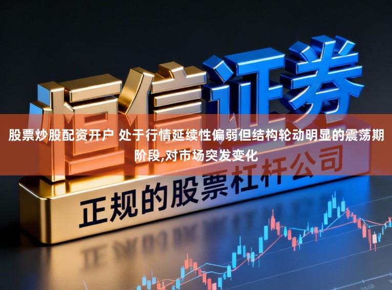 股票炒股配资开户 处于行情延续性偏弱但结构轮动明显的震荡期阶段,对市场突发变化