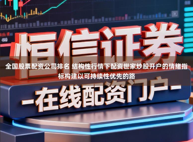 全国股票配资公司排名 结构性行情下配资世家炒股开户的情绪指标构建以可持续性优先的路