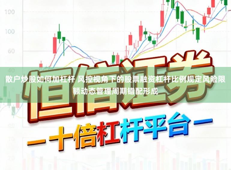 散户炒股如何加杠杆 风控视角下的股票融资杠杆比例规定风险限额动态管理周期错配形成