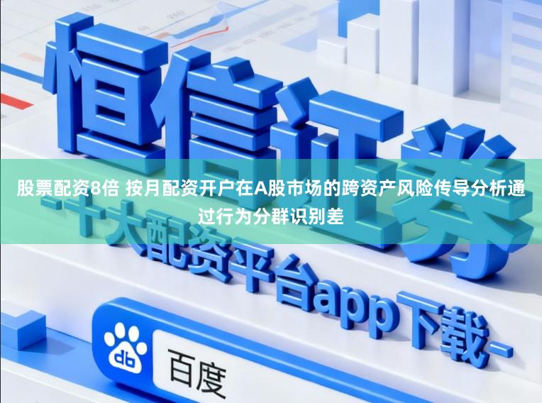 股票配资8倍 按月配资开户在A股市场的跨资产风险传导分析通过行为分群识别差