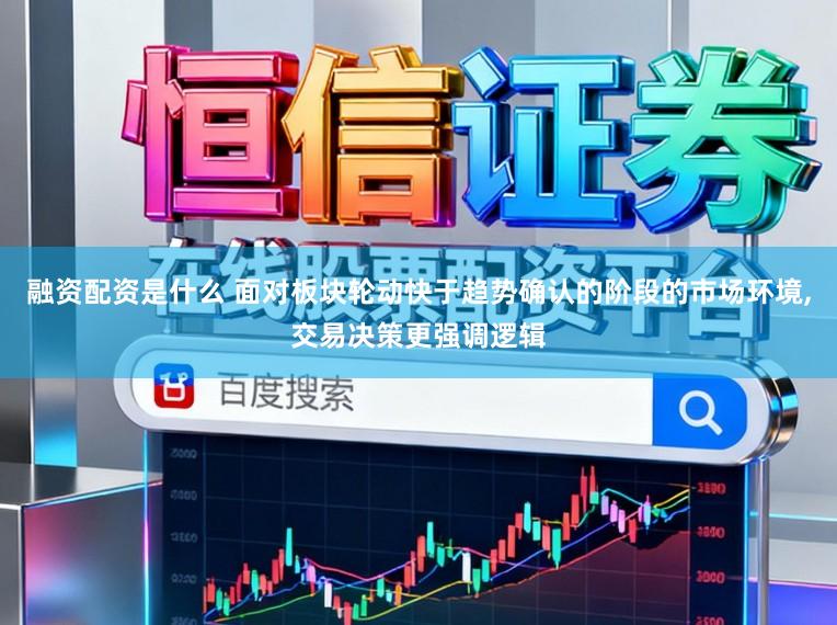 融资配资是什么 面对板块轮动快于趋势确认的阶段的市场环境,交易决策更强调逻辑