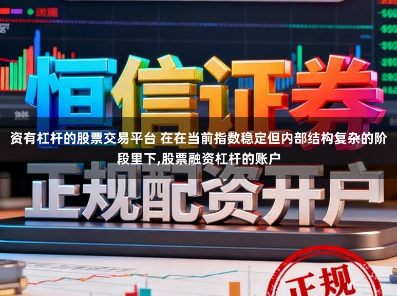 资有杠杆的股票交易平台 在在当前指数稳定但内部结构复杂的阶段里下,股票融资杠杆的账户