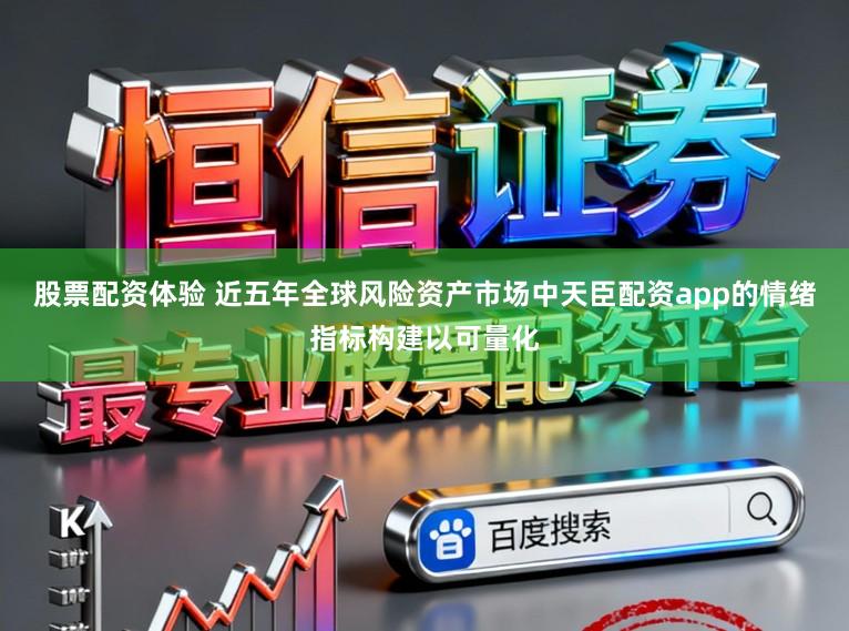 股票配资体验 近五年全球风险资产市场中天臣配资app的情绪指标构建以可量化