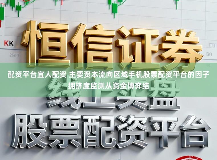 配资平台宜人配资 主要资本流向区域手机股票配资平台的因子拥挤度监测从资金博弈结