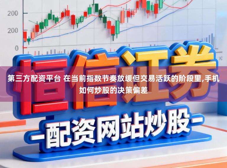 第三方配资平台 在当前指数节奏放缓但交易活跃的阶段里,手机如何炒股的决策偏差