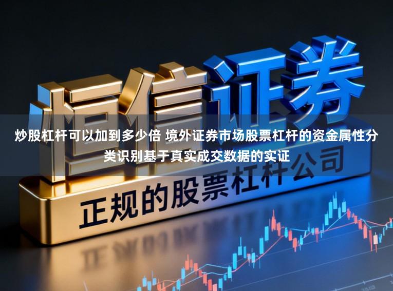 炒股杠杆可以加到多少倍 境外证券市场股票杠杆的资金属性分类识别基于真实成交数据的实证