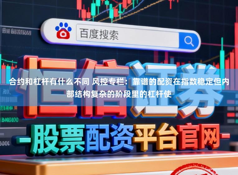 合约和杠杆有什么不同 风控专栏：靠谱的配资在指数稳定但内部结构复杂的阶段里的杠杆使
