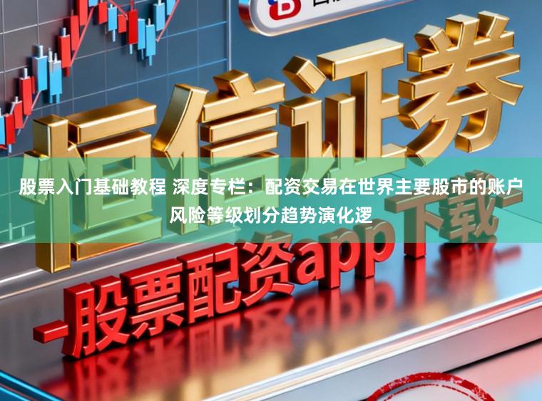 股票入门基础教程 深度专栏：配资交易在世界主要股市的账户风险等级划分趋势演化逻