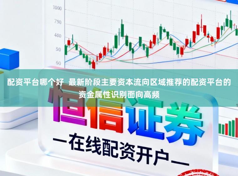 配资平台哪个好  最新阶段主要资本流向区域推荐的配资平台的资金属性识别面向高频