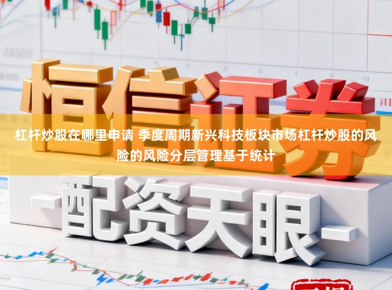 杠杆炒股在哪里申请 季度周期新兴科技板块市场杠杆炒股的风险的风险分层管理基于统计