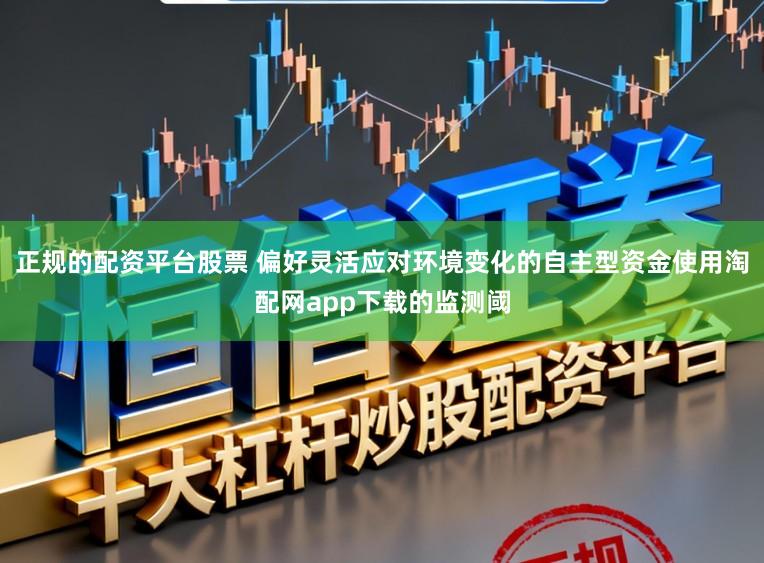 正规的配资平台股票 偏好灵活应对环境变化的自主型资金使用淘配网app下载的监测阈
