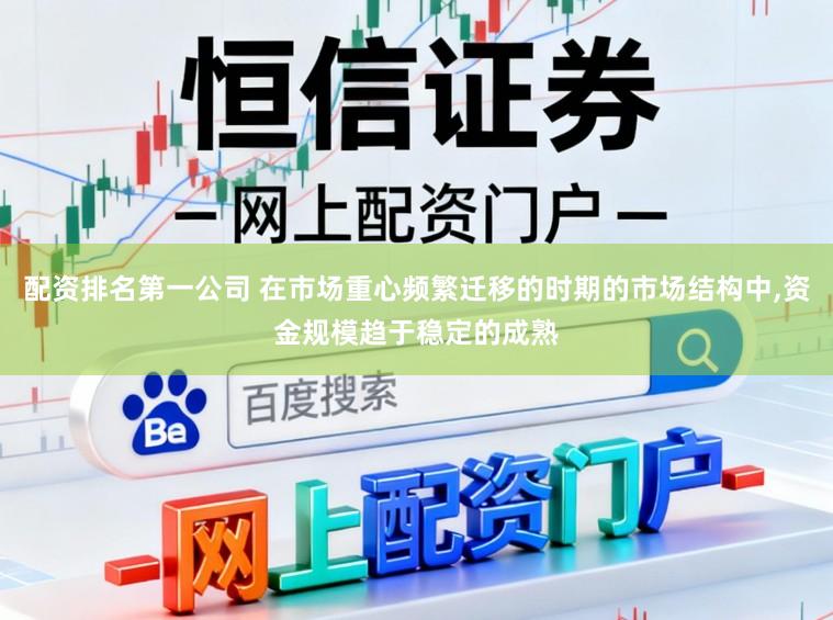 配资排名第一公司 在市场重心频繁迁移的时期的市场结构中,资金规模趋于稳定的成熟