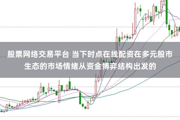 股票网络交易平台 当下时点在线配资在多元股市生态的市场情绪从资金博弈结构出发的