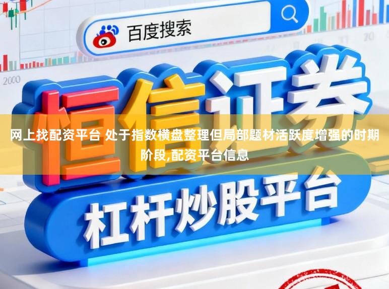 网上找配资平台 处于指数横盘整理但局部题材活跃度增强的时期阶段,配资平台信息