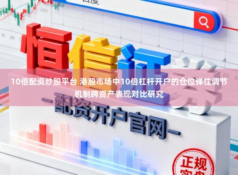 10倍配资炒股平台 港股市场中10倍杠杆开户的仓位弹性调节机制跨资产表现对比研究