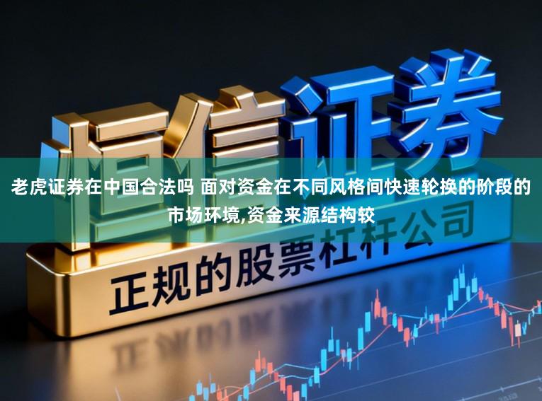 老虎证券在中国合法吗 面对资金在不同风格间快速轮换的阶段的市场环境,资金来源结构较