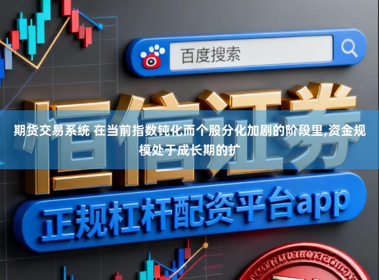 期货交易系统 在当前指数钝化而个股分化加剧的阶段里,资金规模处于成长期的扩