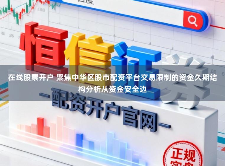 在线股票开户 聚焦中华区股市配资平台交易限制的资金久期结构分析从资金安全边