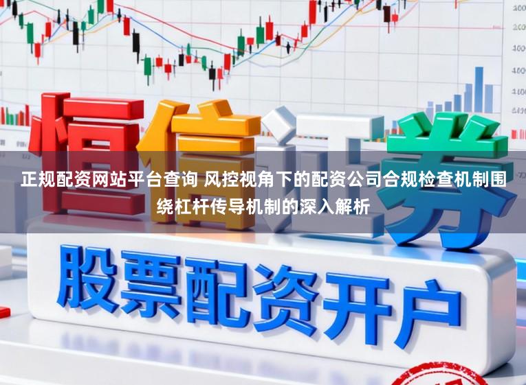 正规配资网站平台查询 风控视角下的配资公司合规检查机制围绕杠杆传导机制的深入解析
