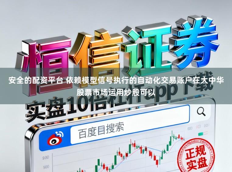 安全的配资平台 依赖模型信号执行的自动化交易账户在大中华股票市场运用炒股可以