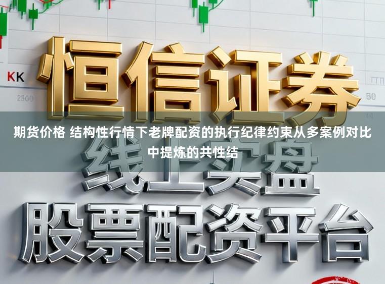 期货价格 结构性行情下老牌配资的执行纪律约束从多案例对比中提炼的共性结