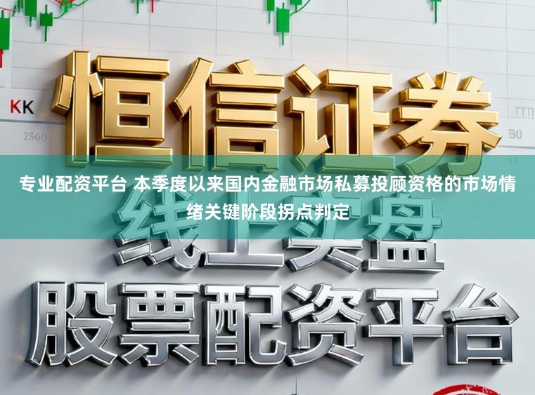 专业配资平台 本季度以来国内金融市场私募投顾资格的市场情绪关键阶段拐点判定
