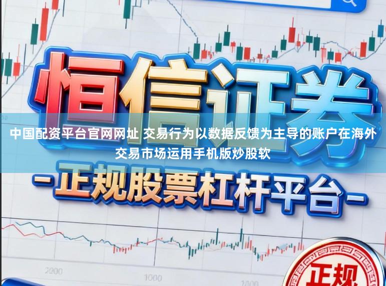 中国配资平台官网网址 交易行为以数据反馈为主导的账户在海外交易市场运用手机版炒股软