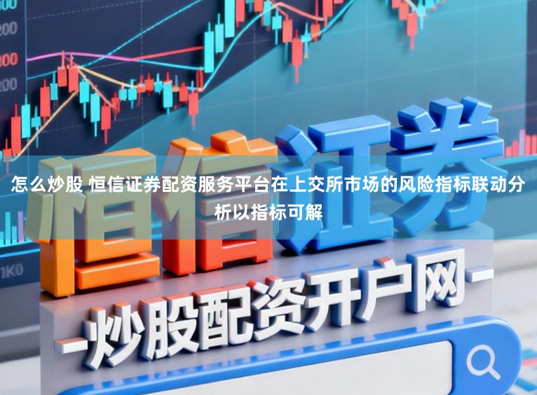 怎么炒股 恒信证券配资服务平台在上交所市场的风险指标联动分析以指标可解