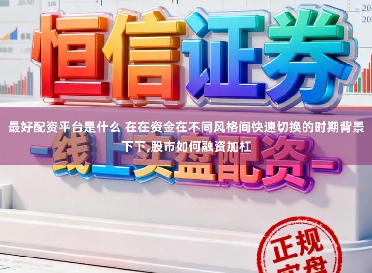 最好配资平台是什么 在在资金在不同风格间快速切换的时期背景下下,股市如何融资加杠