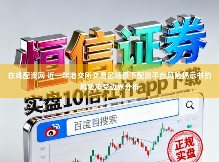 在线配资网 近一年港交所交易区场景下配资平台风险揭示书的风险承受边界分析