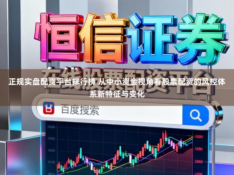 正规实盘配资平台排行榜 从中小资金视角看股票配资的风控体系新特征与变化