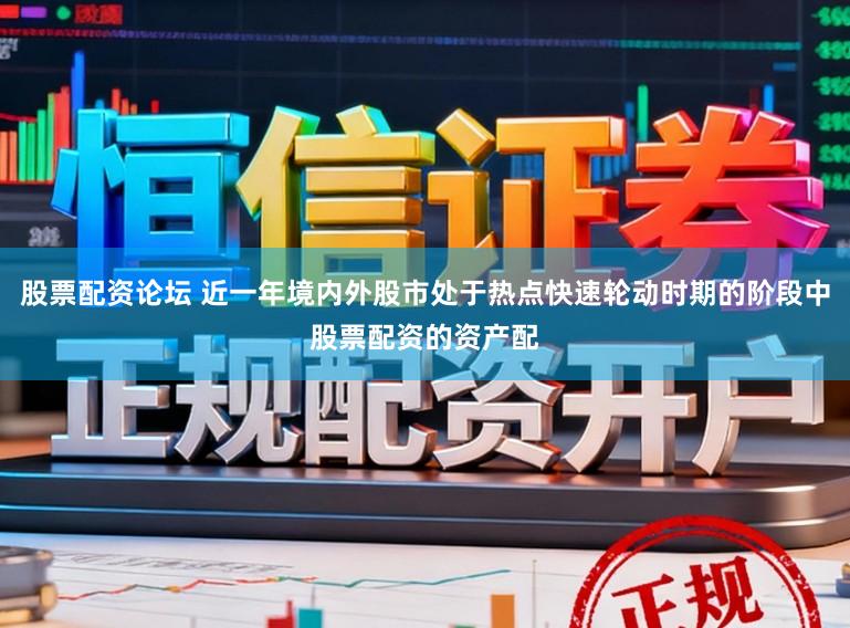 股票配资论坛 近一年境内外股市处于热点快速轮动时期的阶段中股票配资的资产配