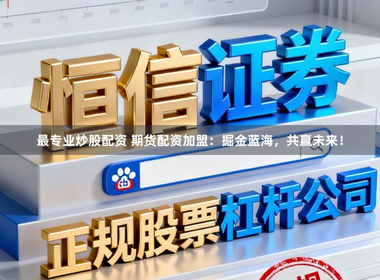 最专业炒股配资 期货配资加盟：掘金蓝海，共赢未来！