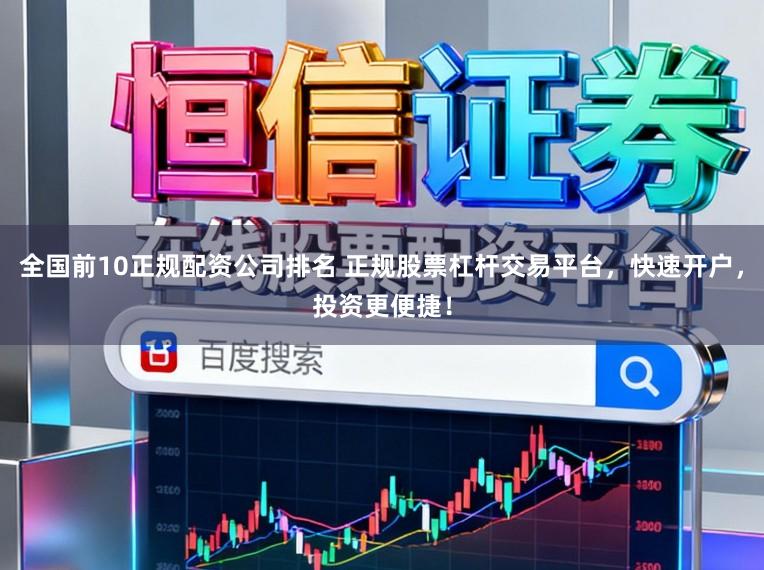 全国前10正规配资公司排名 正规股票杠杆交易平台，快速开户，投资更便捷！