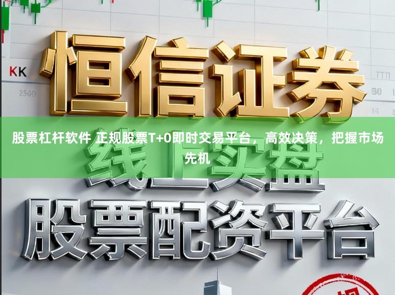 股票杠杆软件 正规股票T+0即时交易平台，高效决策，把握市场先机