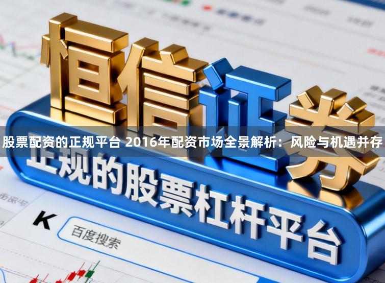 股票配资的正规平台 2016年配资市场全景解析：风险与机遇并存