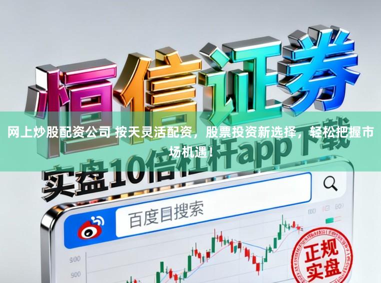 网上炒股配资公司 按天灵活配资，股票投资新选择，轻松把握市场机遇！