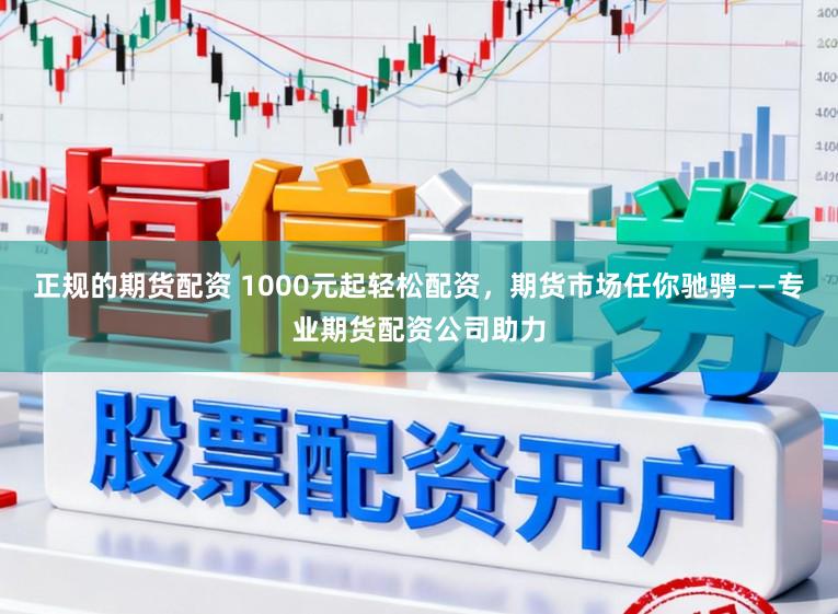 正规的期货配资 1000元起轻松配资，期货市场任你驰骋——专业期货配资公司助力
